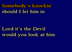 Somebody's knockin'
should I let him in

Lord it's the Devil
would you look at him