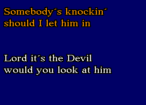 Somebody's knockin'
should I let him in

Lord it's the Devil
would you look at him