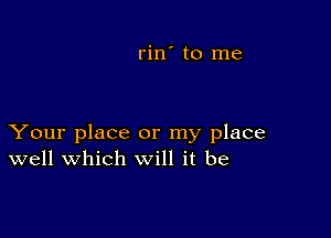 rin' to me

Your place or my place
well which will it be