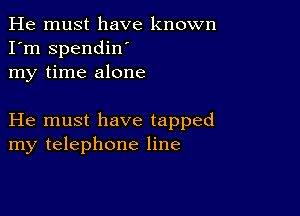 He must have known
I'm spendiw
my time alone

He must have tapped
my telephone line