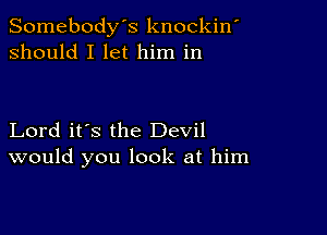 Somebody's knockin'
should I let him in

Lord it's the Devil
would you look at him