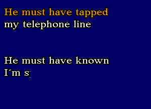 He must have tapped
my telephone line

He must have known
I'm 3