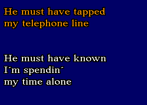 He must have tapped
my telephone line

He must have known
I'm spendin'
my time alone