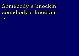 Somebody's knockin'
somebody's knockin'
r