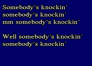 Somebodys knockin'
somebody's knockin'
mm somebody's knockin'

Well somebody's knockin'
somebodys knockin