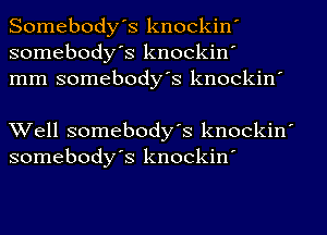 Somebodys knockin'
somebody's knockin'
mm somebody's knockin'

Well somebody's knockin'
somebodys knockin