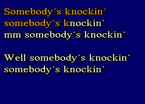 Somebodys knockin'
somebody's knockin'
mm somebody's knockin'

Well somebody's knockin'
somebodys knockin