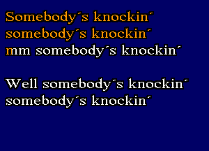 Somebodys knockin'
somebody's knockin'
mm somebody's knockin'

Well somebody's knockin'
somebodys knockin