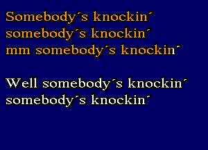 Somebodys knockin'
somebody's knockin'
mm somebody's knockin'

Well somebody's knockin'
somebodys knockin