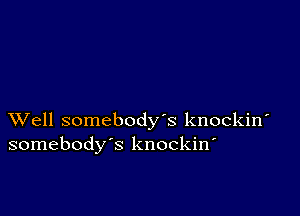 XVell somebody's knockiw
somebody's knockin'