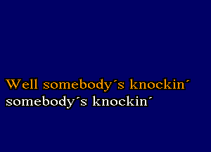 XVell somebody's knockiw
somebody's knockin'