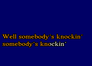 XVell somebody's knockiw
somebody's knockin'