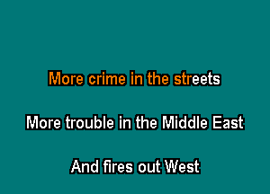 More crime in the streets

More trouble in the Middle East

And fires out West