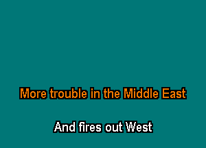 More trouble in the Middle East

And fires out West