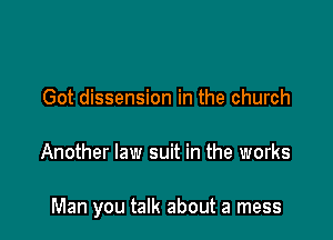 Got dissension in the church

Another law suit in the works

Man you talk about a mess