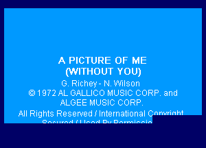 A PICTURE OF ME
(WITHOUT YOU)

0. Richey- NWIIson
1972 AL GALLICO MUSIC CORP. and
ALGEE MUSIC CORP

All Rights Reserved I Intematlonal Cnmrrinh?

OAI-llth II land Du Drum-ro-.n