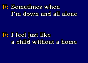 F2 Sometimes when
I'm down and all alone

F2 I feel just like
a child without a home