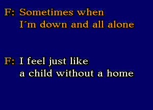 F2 Sometimes when
I'm down and all alone

F2 I feel just like
a child without a home