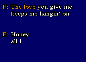 F2 The love you give me
keeps me hangin' on

F2 Honey
all 1