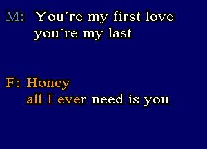 M2 You're my first love
you're my last

F2 Honey
all I ever need is you