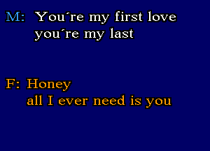 M2 You're my first love
you're my last

F2 Honey
all I ever need is you