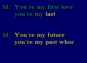 You're my first love
you're my last

You're my future
you're my past whoe