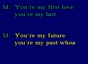 You're my first love
you're my last

You're my future
you're my past Whoa