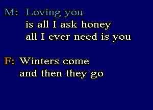 M2 Loving you
is all I ask honey
all I ever need is you

F2 XVinters come
and then they go