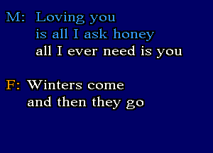 M2 Loving you
is all I ask honey
all I ever need is you

F2 XVinters come
and then they go