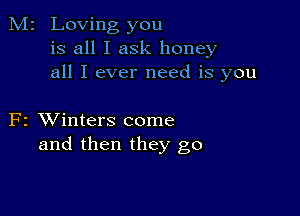 M2 Loving you
is all I ask honey
all I ever need is you

F2 XVinters come
and then they go