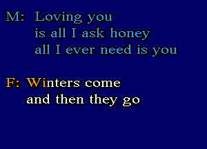 M2 Loving you
is all I ask honey
all I ever need is you

F2 XVinters come
and then they go