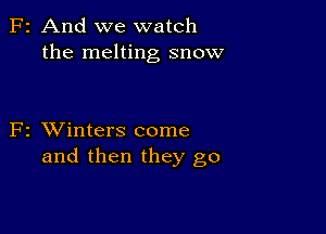 F2 And we watch
the melting snow

F2 XVinters come
and then they go