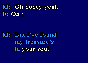 M2 Oh honey yeah
F2 Oh )

M2 But I've found
my treasure's
in your soul