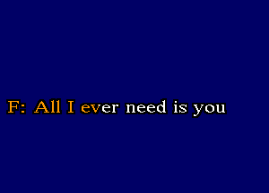 F2 All I ever need is you