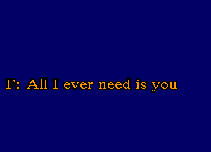 F2 All I ever need is you