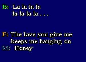 B2 Lalalala
lalalala...

F2 The love you give me

keeps me hanging on
N12 Honey