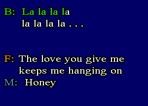 B2 Lalalala
lalalala...

F2 The love you give me

keeps me hanging on
N12 Honey