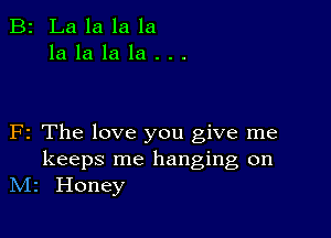 B2 Lalalala
lalalala...

F2 The love you give me

keeps me hanging on
N12 Honey