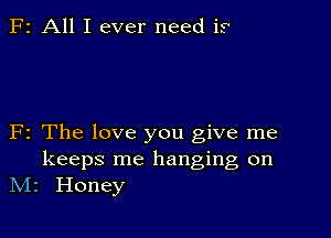 F2 All I ever need is

F2 The love you give me

keeps me hanging on
N12 Honey