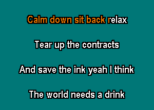 Calm down sit back relax

Tear up the contracts

And save the ink yeah I think

The world needs a drink