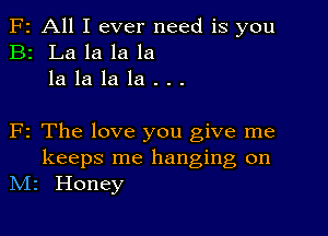 F2 All I ever need is you
B2 La la la la
la la la la . . .

F2 The love you give me

keeps me hanging on
N12 Honey