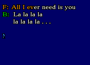 F2 All I ever need is you
B2 La la la la
la la la la . . .