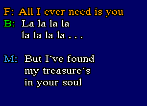 F2 All I ever need is you
B2 La la la la
la la la la . . .

M2 But I've found
my treasure's
in your soul