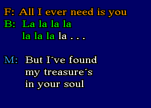 F2 All I ever need is you
B2 La la la la
la la la la . . .

M2 But I've found
my treasure's
in your soul