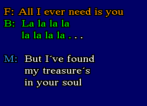 F2 All I ever need is you
B2 La la la la
la la la la . . .

M2 But I've found
my treasure's
in your soul