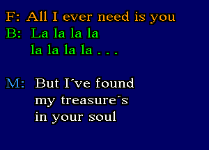 F2 All I ever need is you
B2 La la la la
la la la la . . .

M2 But I've found
my treasure's
in your soul