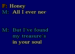 F2 Honey
M2 All I ever nec

M2 But I've found
my treasure's
in your soul