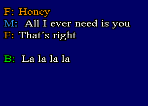 F2 Honey
M2 All I ever need is you
F1 That's right

B2 La la la la