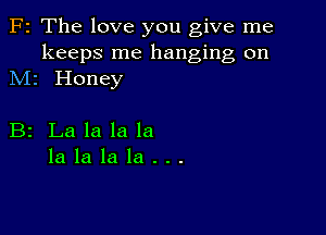 F2 The love you give me

keeps me hanging on
M1 Honey

B2 Lalalala
lalalala...