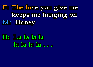 F2 The love you give me

keeps me hanging on
M1 Honey

B2 Lalalala
lalalala...